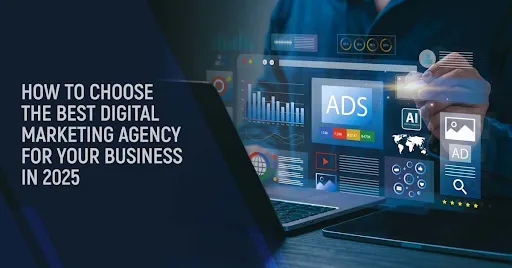 How to Choose the Best Digital Marketing Agency for
Your Business in 2025